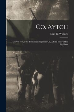 portada Co. Aytch: Maury Grays, First Tennessee Regiment Or, A Side Show of the Big Show
