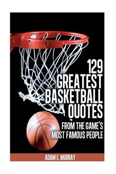 portada 129 Greatest Basketball Quotes from the Game's Most Famous People: Basketball Quotes (in English)