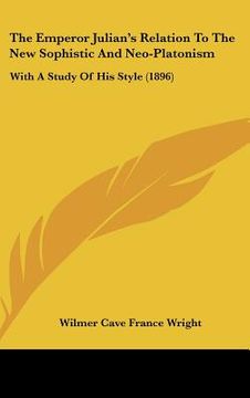 portada the emperor julian's relation to the new sophistic and neo-platonism: with a study of his style (1896) (in English)