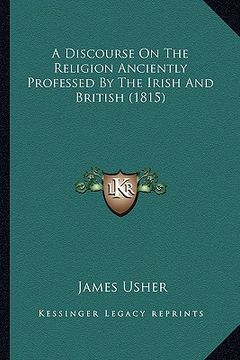 portada a discourse on the religion anciently professed by the irish and british (1815) (en Inglés)