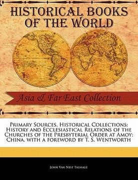 portada primary sources, historical collections: history and ecclesiastical relations of the churches of the presbyterial order at amoy: china, with a forewor (en Inglés)