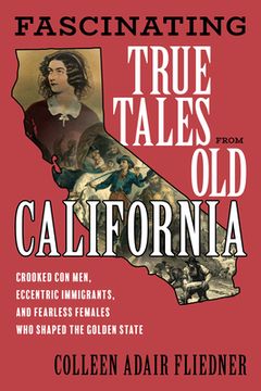 portada Fascinating True Tales From old California: Crooked con Men, Eccentric Emigrants, and Fearless Females who Shaped the Golden State (en Inglés)