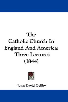 portada the catholic church in england and america: three lectures (1844) (en Inglés)