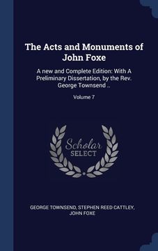portada The Acts and Monuments of John Foxe: A new and Complete Edition: With A Preliminary Dissertation, by the Rev. George Townsend ..; Volume 7