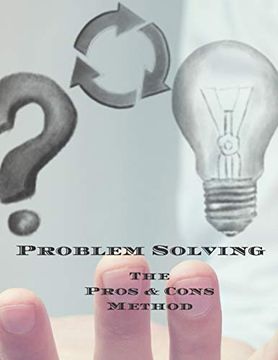 portada Problem Solving the Pros & Cons Method: Decision Making is Important not an Easy as yes or no, a new Job, Buying Something, Moving, Voting or Planning. Owners, Anyone who Needs to Make Decisions (in English)