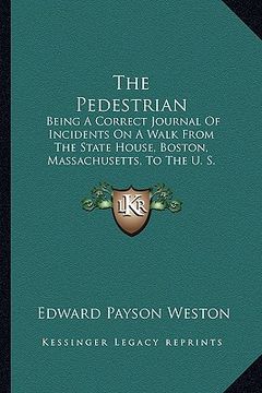 portada the pedestrian: being a correct journal of incidents on a walk from the state house, boston, massachusetts, to the u. s. capital (1862 (in English)