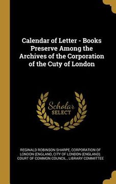 portada Calendar of Letter - Books Preserve Among the Archives of the Corporation of the Cuty of London