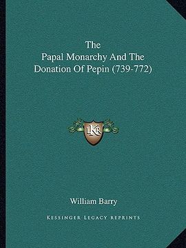 portada the papal monarchy and the donation of pepin (739-772)