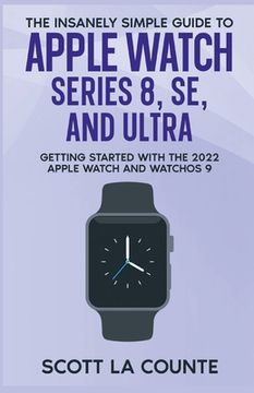 portada The Insanely Simple Guide to Apple Watch Series 8, SE, and Ultra: Getting Started With the 2022 Apple Watch and WatchOS 9 (en Inglés)