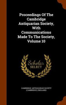 portada Proceedings Of The Cambridge Antiquarian Society, With Communications Made To The Society, Volume 10 (en Inglés)