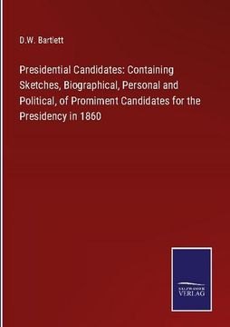 portada Presidential Candidates: Containing Sketches, Biographical, Personal and Political, of Promiment Candidates for the Presidency in 1860 (in English)