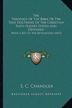 portada the theology of the bible or the true doctrines of the christian faith plainly stated and defended: with a key to the revelations (1853) (in English)