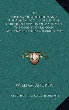 portada the history of winterton and the adjoining villages, in the northern division of manley, in the county of lincoln: with a notice of their antiquities (en Inglés)