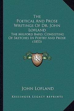 portada the poetical and prose writings of dr. john lofland: the milford bard; consisting of sketches in poetry and prose (1853) (en Inglés)
