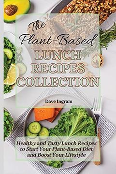 portada The Plant-Based Lunch Recipes Collection: Healthy and Tasty Lunch Recipes to Start Your Plant-Based Diet and Boost Your Lifestyle (en Inglés)