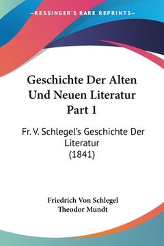 portada Geschichte Der Alten Und Neuen Literatur Part 1: Fr. V. Schlegel's Geschichte Der Literatur (1841) (en Alemán)
