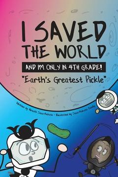 portada I Saved the World and I'm Only in 4th Grade!: Earth's Greatest Pickle (Book 1)