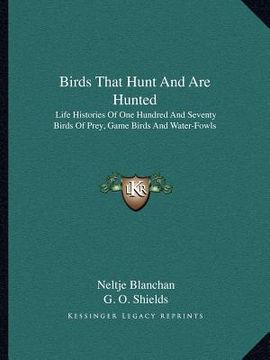 portada birds that hunt and are hunted: life histories of one hundred and seventy birds of prey, game birds and water-fowls (en Inglés)