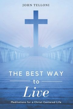 portada The Best Way to Live: Meditations for a Christ Centered Life (en Inglés)