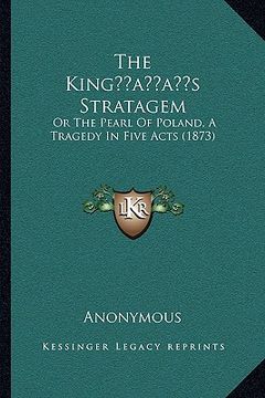 portada the kingacentsa -a centss stratagem the kingacentsa -a centss stratagem: or the pearl of poland, a tragedy in five acts (1873) or the pearl of poland, (in English)
