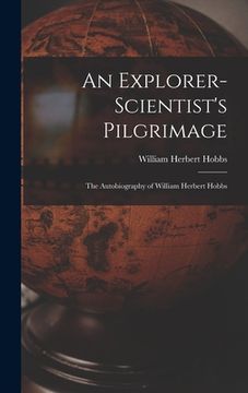 portada An Explorer-scientist's Pilgrimage: the Autobiography of William Herbert Hobbs (en Inglés)