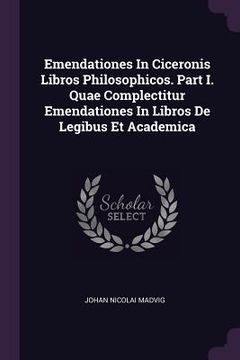 portada Emendationes In Ciceronis Libros Philosophicos. Part I. Quae Complectitur Emendationes In Libros De Legibus Et Academica (en Inglés)