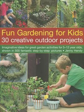 portada Fun Gardening for Kids: 30 Creative Outdoor Projects: Imaginative Ideas for Great Garden Activities for 5-12 Year Olds, Shown in 500 Fantastic