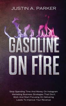 portada Gasoline On Fire: Stop Spending Time And Money On Instagram Marketing Business Strategies That Don't Work And Start Focusing On Deliveri (en Inglés)