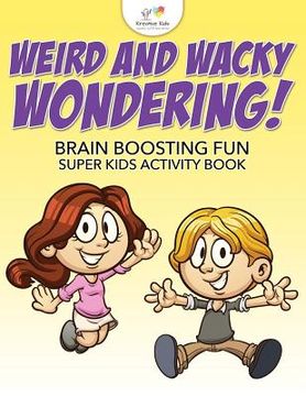portada Weird and Wacky Wondering! Brain Boosting Fun Super Kids Activity Book (en Inglés)
