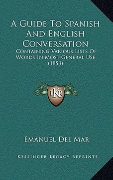 portada a guide to spanish and english conversation: containing various lists of words in most general use (1853) (in English)