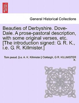 portada beauties of derbyshire. dove-dale. a prose-pastoral description, with some original verses, etc. [the introduction signed: g. r. k., i.e. g. r. killmi (en Inglés)