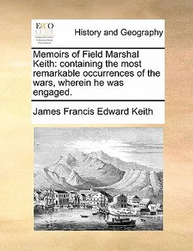 portada memoirs of field marshal keith: containing the most remarkable occurrences of the wars, wherein he was engaged. (en Inglés)