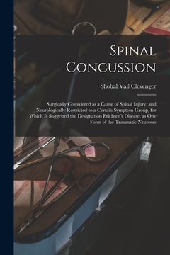 portada Spinal Concussion: Surgically Considered as a Cause of Spinal Injury, and Neurologically Restricted to a Certain Symptom Group, for Which (en Inglés)