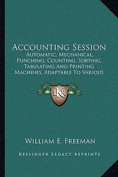 portada accounting session: automatic, mechanical, punching, counting, sorting, tabulating and printing machines, adaptable to various lines of ac (en Inglés)