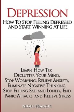 portada Depression: How To Stop Feeling Depressed and Start Winning At Life: (Learn How To: Declutter Your Mind, Stop Worrying, Relieve An (en Inglés)