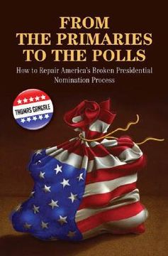portada From the Primaries to the Polls: How to Repair America's Broken Presidential Nomination Process (en Inglés)
