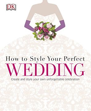 portada How to Style Your Perfect Wedding: Create and style your own unforgettable celebration (Dk Crafts)