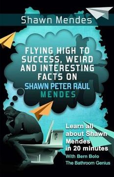 portada Shawn Mendes: Flying High to Success, Weird and Interesting Facts on Shawn Peter Raul Mendes! (en Inglés)