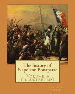 portada The history of Napoleon Bonaparte. By: John S.(Stevens) C.(Cabot) Abbott: Volume 4 (illustreted)
