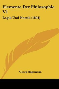 portada Elemente Der Philosophie V1: Logik Und Noetik (1894) (en Alemán)