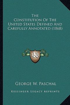 portada the constitution of the united states defined and carefully the constitution of the united states defined and carefully annotated (1868) annotated (18 (en Inglés)