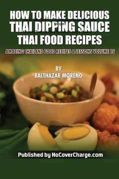 portada How to Make Delicious Thai Dipping Sauce: Thai Food Recipes (en Inglés)