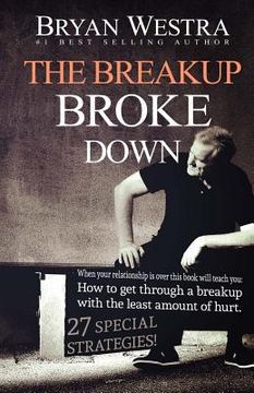 portada The Breakup Broke Down: When Your Relationship Is Over This Book Will Teach You: How To Get Through A Breakup With The Least Amount Of Hurt