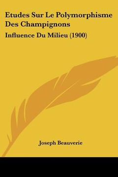portada Etudes Sur Le Polymorphisme Des Champignons: Influence Du Milieu (1900) (en Francés)