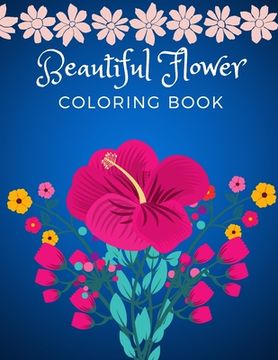 portada Beautiful Flower Coloring Book: Adult Flower Designs For Stress Relief, Relaxation And Creativity (en Inglés)
