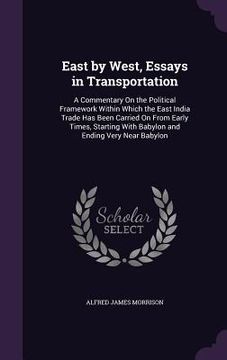 portada East by West, Essays in Transportation: A Commentary On the Political Framework Within Which the East India Trade Has Been Carried On From Early Times (en Inglés)