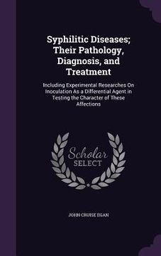 portada Syphilitic Diseases; Their Pathology, Diagnosis, and Treatment: Including Experimental Researches On Inoculation As a Differential Agent in Testing th (en Inglés)