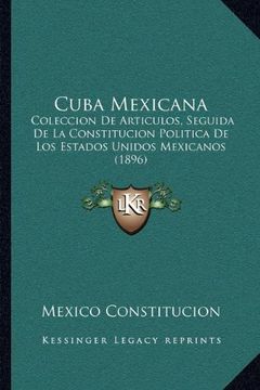 portada Cuba Mexicana: Coleccion de Articulos, Seguida de la Constitucion Politica de los Estados Unidos Mexicanos (1896)