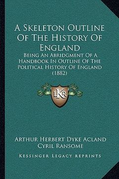 portada a skeleton outline of the history of england: being an abridgment of a handbook in outline of the political history of england (1882) (en Inglés)
