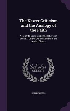 portada The Newer Criticism and the Analogy of the Faith: A Reply to Lectures by W. Robertson Smith ... On the Old Testament in the Jewish Church (in English)